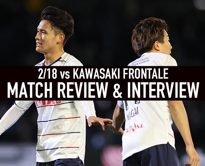2/18 Kawasaki Match Review & Interview