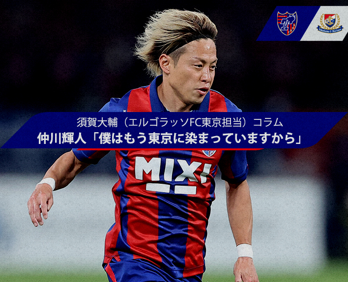 Daisuke Suga (El Golazo, FC Tokyo Correspondent) Column Teruhito NAKAGAWA "I am already immersed in Tokyo"