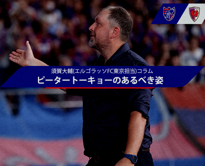 Daisuke Suga (El Golazo, FC Tokyo Correspondent) Column "The Ideal Image of Peter Tokyo"