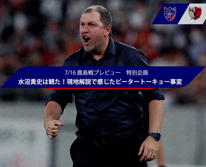 Prévia do jogo contra o Kashima em 16/7 - Projeto especialTakashi MIZUNUMA assistiu! Sentiu a Revolução Peter Tokyo na análise local!?