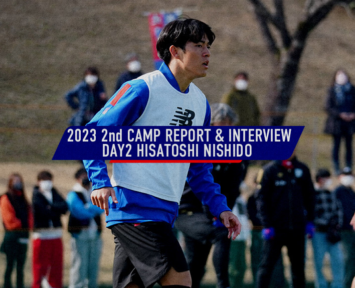 2023 2nd CAMP REPORT&INTERVIEW
DAY2 西堂久俊