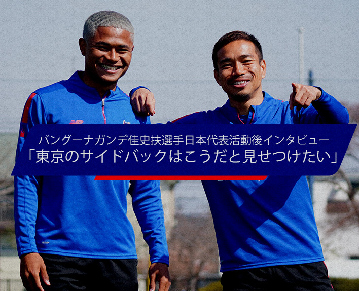 バングーナガンデ佳史扶選手日本代表活動後インタビュー
「東京のサイドバックはこうだと見せつけたい」