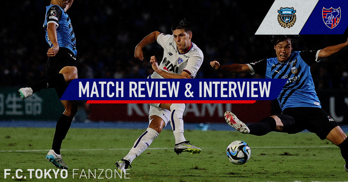 9/15 川崎戦 MATCH REVIEW & INTERVIEW | F.C.TOKYO FANZONE | FC東京