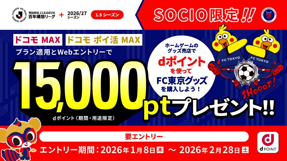 明治安田J.LEAGUE 百年构想联赛+2026/27赛季（1.5赛季） SOCIO限定!! “Docomo MAX”“Docomo 积分活跃MAX”后计划适用并通过网页报名可获得15,000Pt（d积分（限期·用途限定））赠礼!! 在主场比赛的商品售卖处使用d积分购买FC东京商品吧！需报名 报名期间：2026年1月8日(周四)～2026年2月28日(周六)